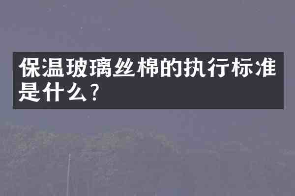 保温玻璃丝棉的执行标准是什么?