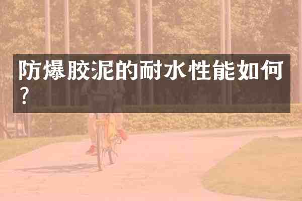 防爆胶泥的耐水性能如何?