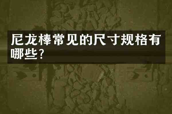 尼龙棒常见的尺寸规格有哪些?