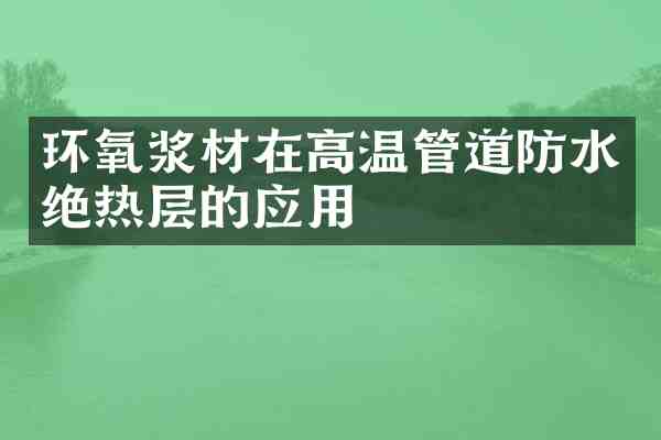 环氧浆材在高温管道防水绝热层的应用