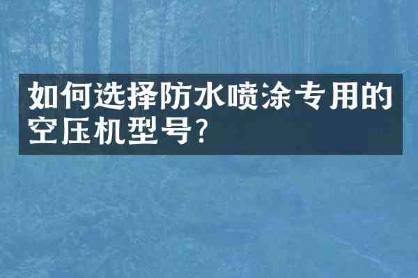 如何选择防水喷涂专用的空压机型号？