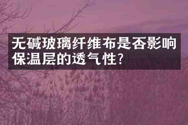 无碱玻璃纤维布是否影响保温层的透气性？