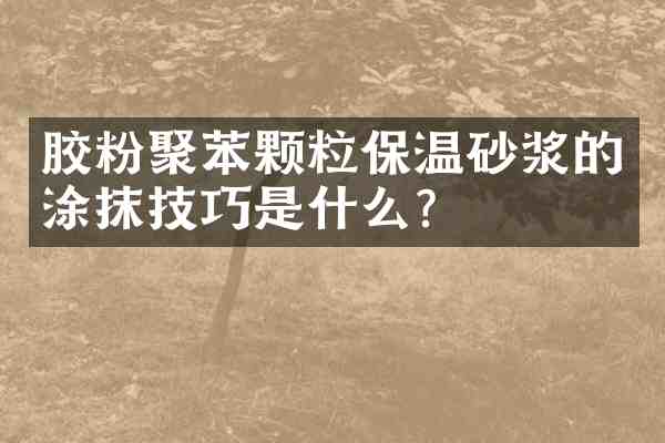 胶粉聚苯颗粒保温砂浆的涂抹技巧是什么？
