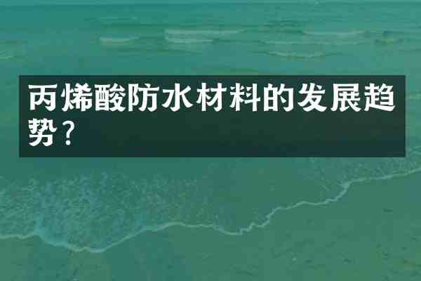 丙烯酸防水材料的发展趋势?