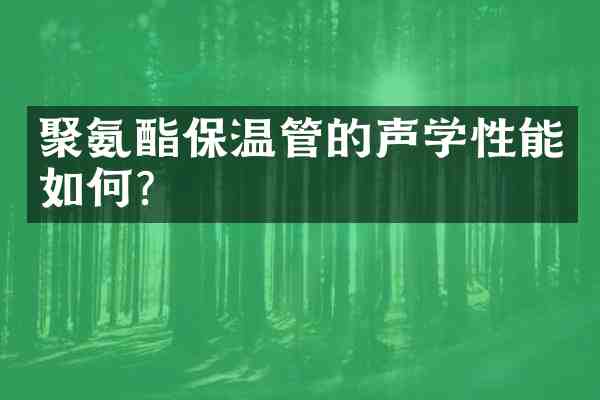 聚氨酯保温管的声学性能如何？