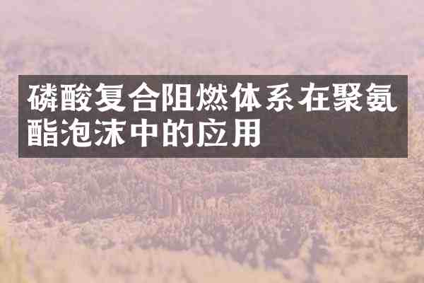 磷酸复合阻燃体系在聚氨酯泡沫中的应用