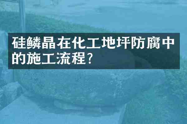 硅鳞晶在化工地坪防腐中的施工流程?