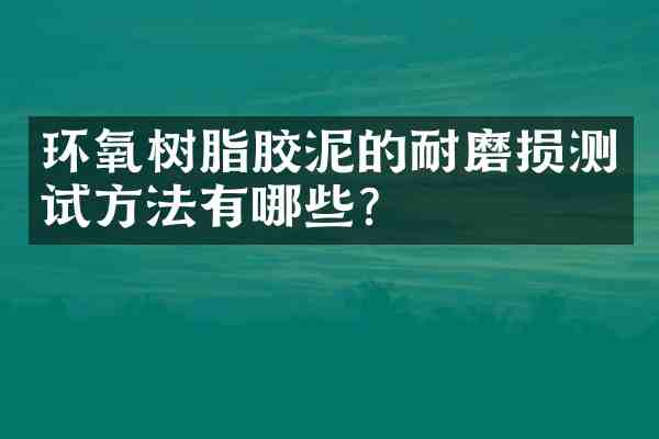 环氧树脂胶泥的耐磨损测试方法有哪些？