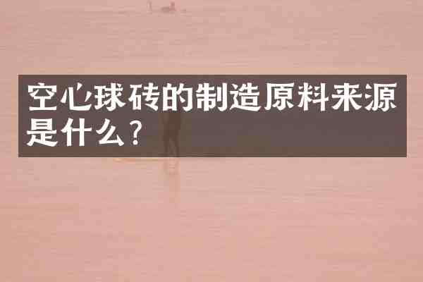 空心球砖的制造原料来源是什么?