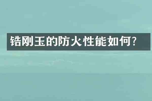 锆刚玉的防火性能如何?