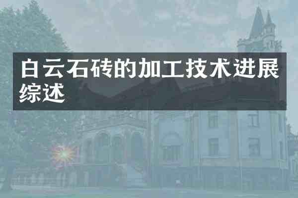 白云石砖的加工技术进展综述