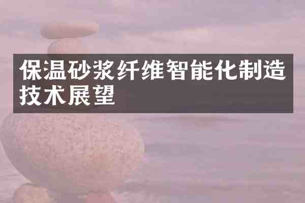 保温砂浆纤维智能化制造技术展望