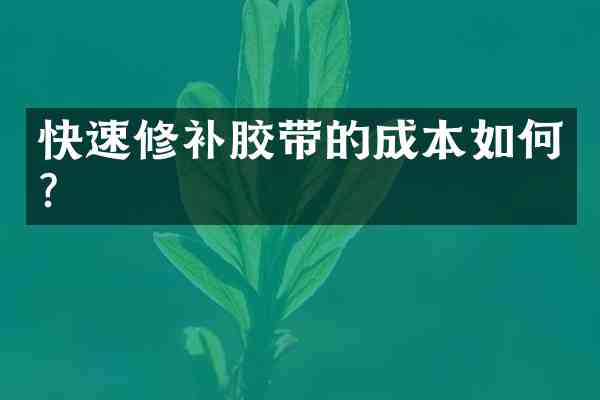 快速修补胶带的成本如何？
