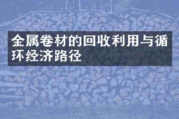 金属卷材的回收利用与循环经济路径