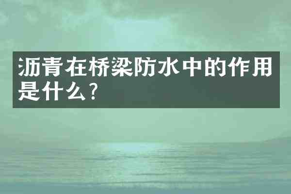 沥青在桥梁防水中的作用是什么？