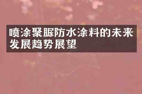 喷涂聚脲防水涂料的未来发展趋势展望