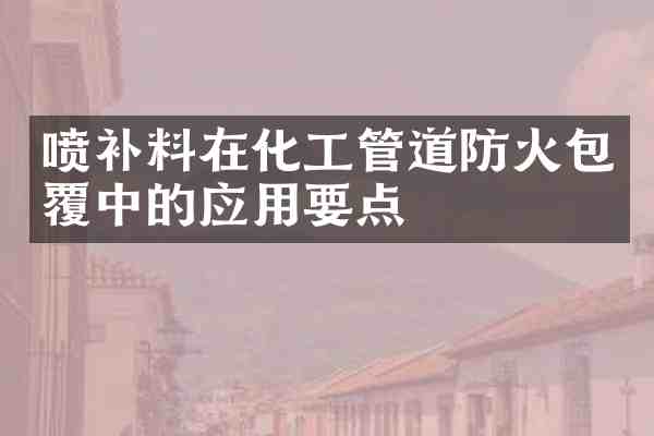 喷补料在化工管道防火包覆中的应用要点