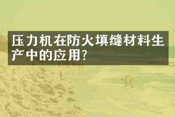 压力机在防火填缝材料生产中的应用?