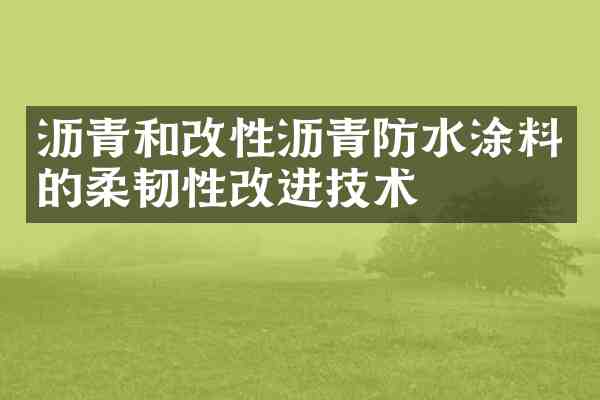沥青和改性沥青防水涂料的柔韧性改进技术