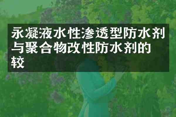永凝液水性渗透型防水剂与聚合物改性防水剂的比较