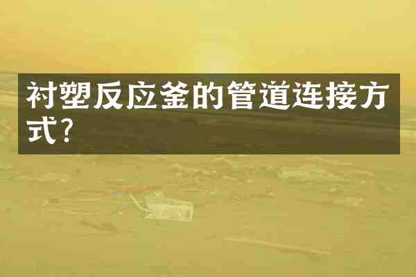 衬塑反应釜的管道连接方式？
