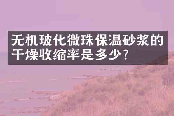 无机玻化微珠保温砂浆的干燥收缩率是多少?