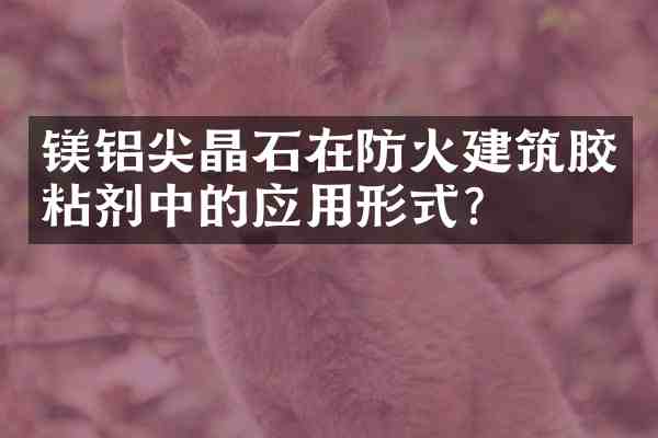 镁铝尖晶石在防火建筑胶粘剂中的应用形式？