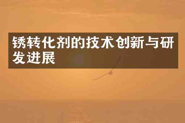 锈转化剂的技术创新与研发进展