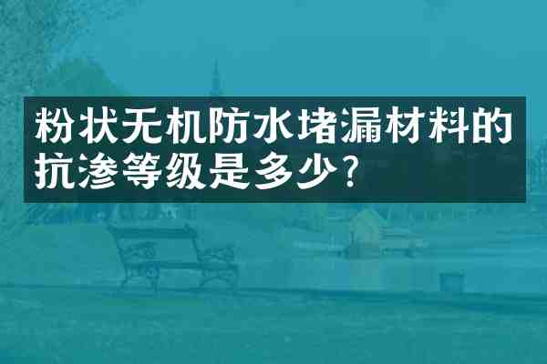 粉状无机防水堵漏材料的抗渗等级是多少?