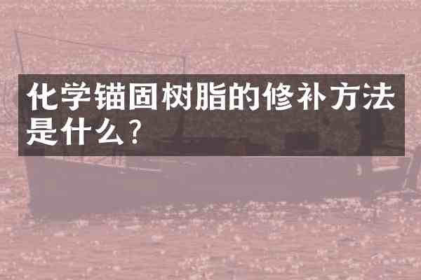 化学锚固树脂的修补方法是什么?