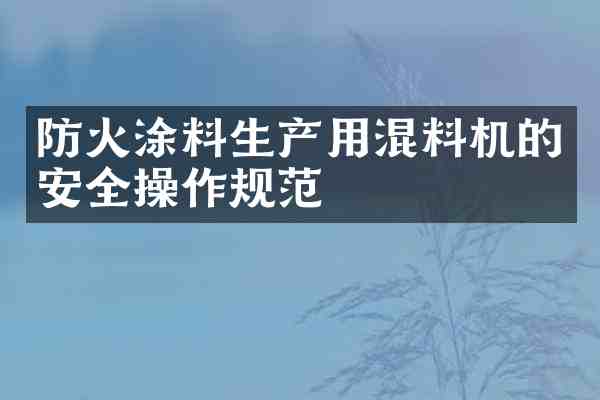 防火涂料生产用混料机的安全操作规范