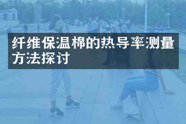 纤维保温棉的热导率测量方法探讨