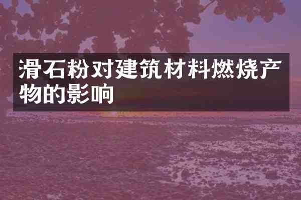 滑石粉对建筑材料燃烧产物的影响