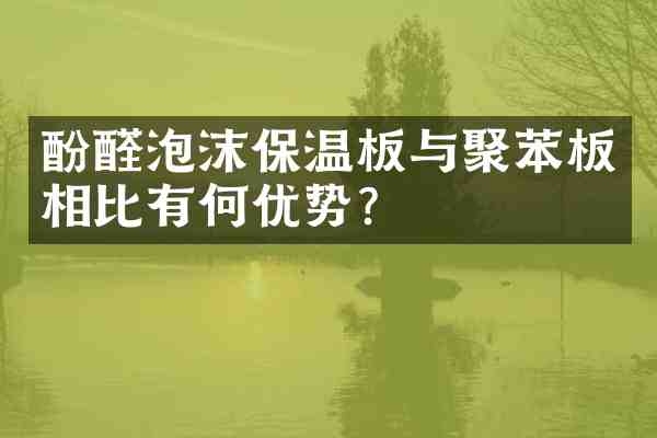 酚醛泡沫保温板与聚苯板相比有何优势？