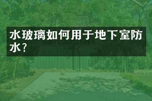 水玻璃如何用于地下室防水?