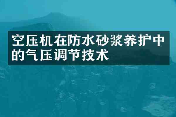 空压机在防水砂浆养护中的气压调节技术