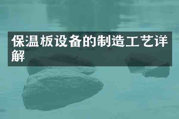 保温板设备的制造工艺详解