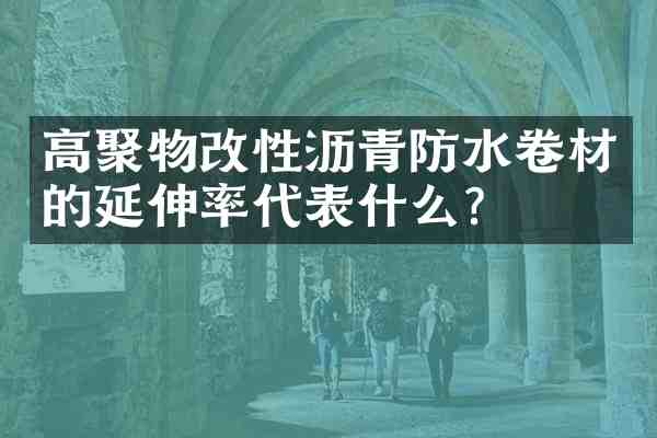 高聚物改性沥青防水卷材的延伸率代表什么？