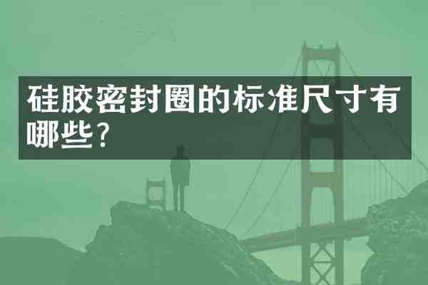 硅胶密封圈的标准尺寸有哪些？
