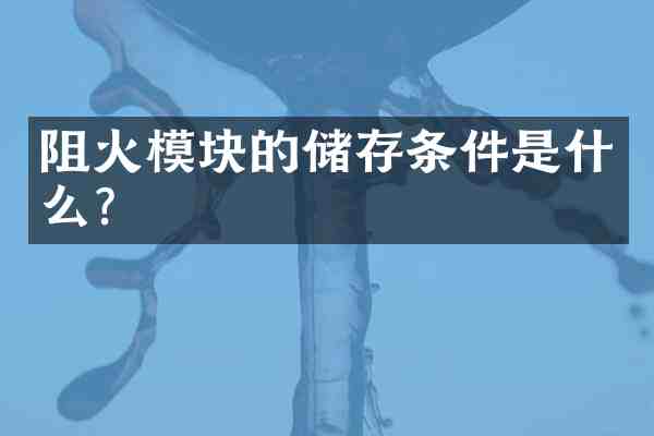 阻火模块的储存条件是什么?