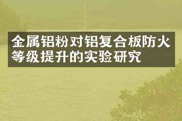 金属铝粉对铝复合板防火等级提升的实验研究