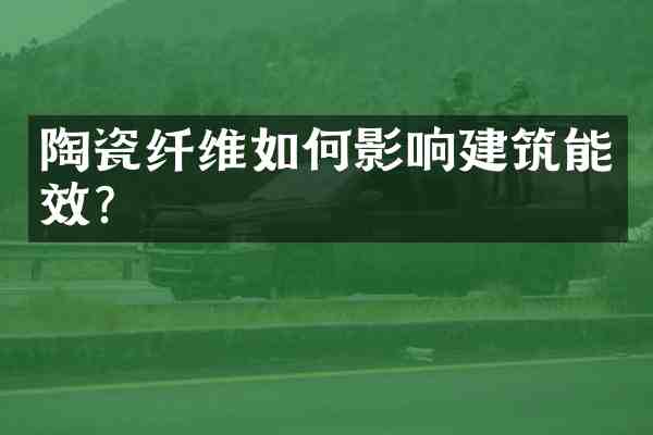 陶瓷纤维如何影响建筑能效?
