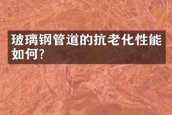 玻璃钢管道的抗老化性能如何？