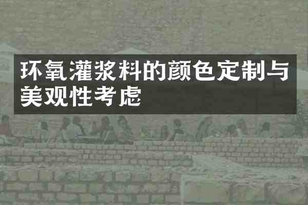 环氧灌浆料的颜色定制与美观性考虑