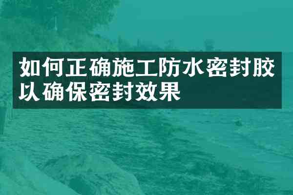 如何正确施工防水密封胶以确保密封效果