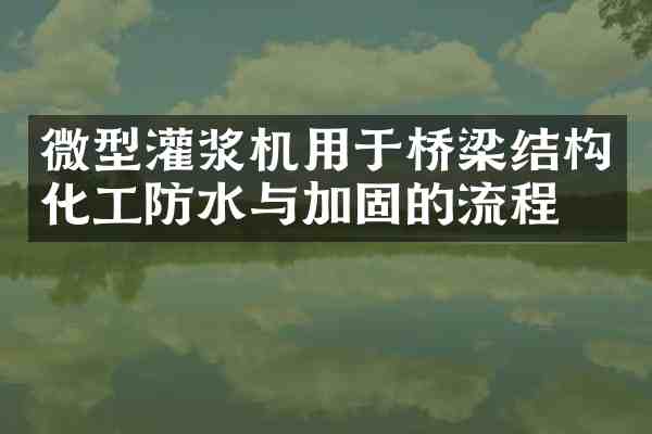 微型灌浆机用于桥梁结构化工防水与加固的流程
