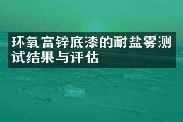 环氧富锌底漆的耐盐雾测试结果与评估
