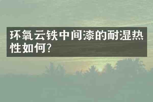 环氧云铁中间漆的耐湿热性如何?
