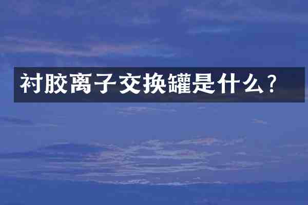 衬胶离子交换罐是什么?