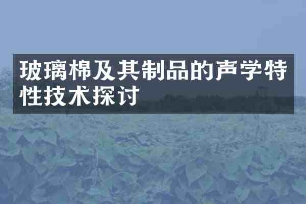 玻璃棉及其制品的声学特性技术探讨